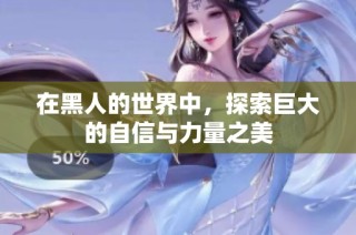 在黑人的世界中，探索巨大的自信与力量之美