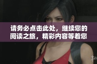 请务必点击此处，继续您的阅读之旅，精彩内容等着您！