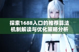 探索1688入口的推荐算法机制解读与优化策略分析
