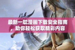 最新一耽漫画下载安全指南，助你轻松获取精彩内容