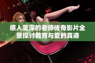 感人至深的老师传奇影片全景探讨教育与爱的真谛