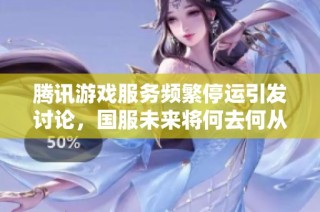腾讯游戏服务频繁停运引发讨论，国服未来将何去何从？