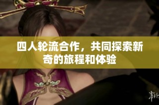 四人轮流合作，共同探索新奇的旅程和体验