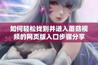 如何轻松找到并进入蘑菇视频的网页版入口步骤分享
