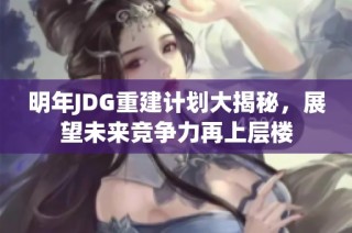 明年JDG重建计划大揭秘，展望未来竞争力再上层楼