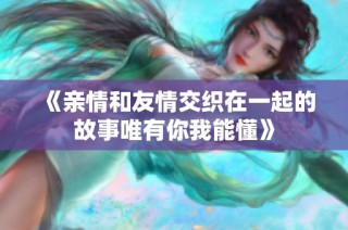 《亲情和友情交织在一起的故事唯有你我能懂》