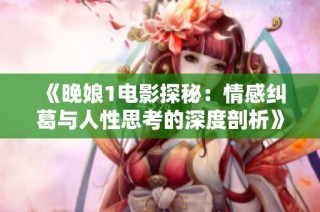 《晚娘1电影探秘：情感纠葛与人性思考的深度剖析》