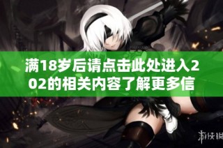 满18岁后请点击此处进入202的相关内容了解更多信息
