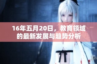 16年五月20日，教育领域的最新发展与趋势分析