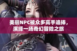 美丽NPC被众多高手追捧，演绎一场奇幻冒险之旅