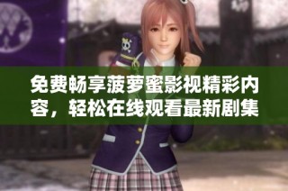 免费畅享菠萝蜜影视精彩内容，轻松在线观看最新剧集和电影