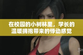 在校园的小树林里，学长的温暖拥抱带来的悸动感觉