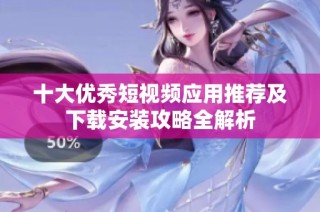 十大优秀短视频应用推荐及下载安装攻略全解析