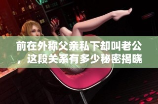 前在外称父亲私下却叫老公，这段关系有多少秘密揭晓了呢
