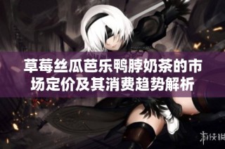 草莓丝瓜芭乐鸭脖奶茶的市场定价及其消费趋势解析