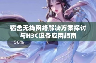 宿舍无线网络解决方案探讨与H3C设备应用指南
