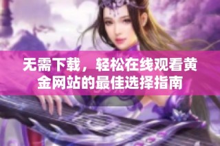无需下载，轻松在线观看黄金网站的最佳选择指南