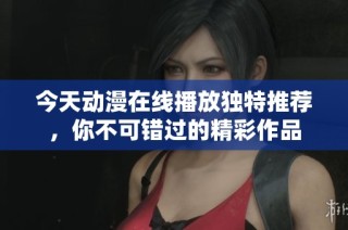 今天动漫在线播放独特推荐，你不可错过的精彩作品