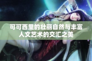 可可西里的壮丽自然与丰富人文艺术的交汇之美