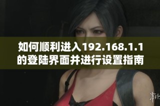 如何顺利进入192.168.1.1的登陆界面并进行设置指南