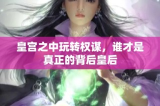 皇宫之中玩转权谋，谁才是真正的背后皇后