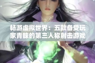 畅游虚拟世界：五款备受玩家青睐的第三人称射击游戏推荐