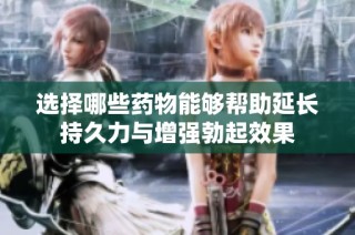 选择哪些药物能够帮助延长持久力与增强勃起效果