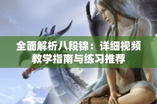 全面解析八段锦：详细视频教学指南与练习推荐