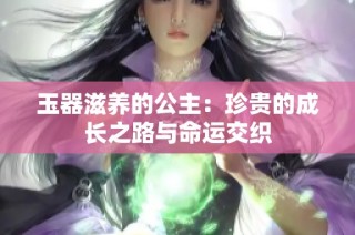 玉器滋养的公主：珍贵的成长之路与命运交织