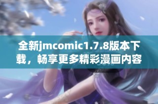 全新jmcomic1.7.8版本下载，畅享更多精彩漫画内容与优质阅读体验！