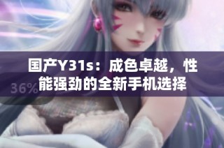 国产Y31s：成色卓越，性能强劲的全新手机选择