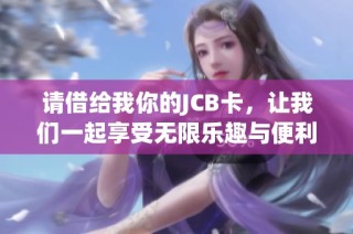 请借给我你的JCB卡，让我们一起享受无限乐趣与便利