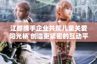 江都携手企业共筑儿童关爱阳光桥 创造更紧密的互动平台