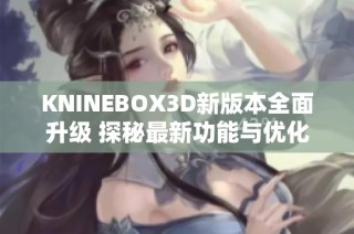 KNINEBOX3D新版本全面升级 探秘最新功能与优化内容