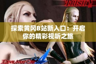 探索黄冈B站新入口：开启你的精彩视听之旅