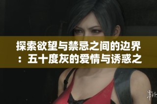 探索欲望与禁忌之间的边界：五十度灰的爱情与诱惑之旅