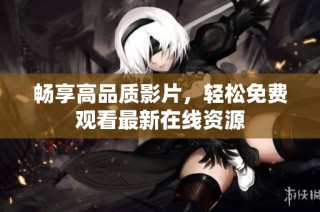畅享高品质影片，轻松免费观看最新在线资源
