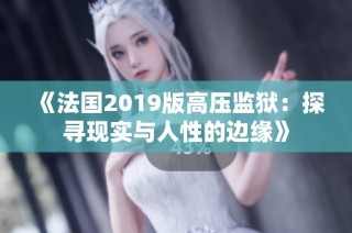 《法国2019版高压监狱：探寻现实与人性的边缘》