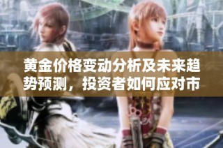 黄金价格变动分析及未来趋势预测，投资者如何应对市场波动