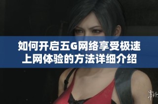 如何开启五G网络享受极速上网体验的方法详细介绍