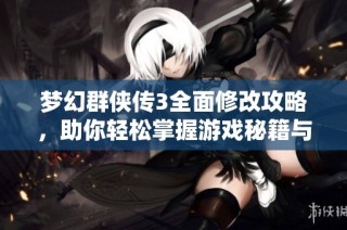 梦幻群侠传3全面修改攻略，助你轻松掌握游戏秘籍与技巧