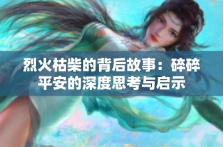 烈火枯柴的背后故事：碎碎平安的深度思考与启示