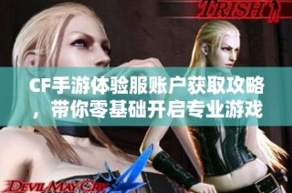 CF手游体验服账户获取攻略，带你零基础开启专业游戏之旅