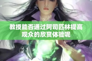 教授能否通过阿司匹林提高观众的欣赏体验呢