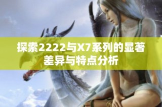探索2222与X7系列的显著差异与特点分析