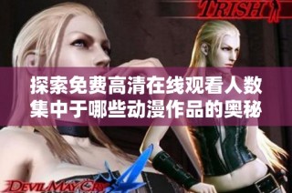 探索免费高清在线观看人数集中于哪些动漫作品的奥秘与魅力