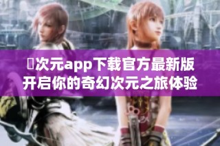 囧次元app下载官方最新版开启你的奇幻次元之旅体验