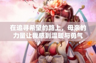 在追寻希望的路上，母亲的力量让我感到温暖与勇气