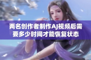 两名创作者制作AJ视频后需要多少时间才能恢复状态