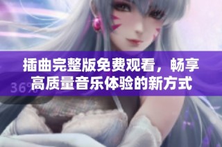 插曲完整版免费观看，畅享高质量音乐体验的新方式
